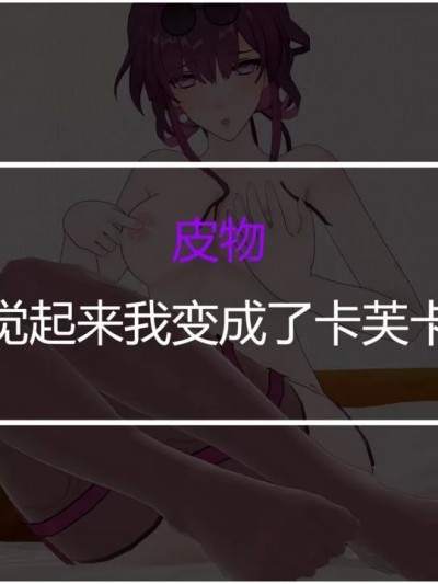 [玉玉梅露] 皮物 一觉起来变成卡芙卡了？！